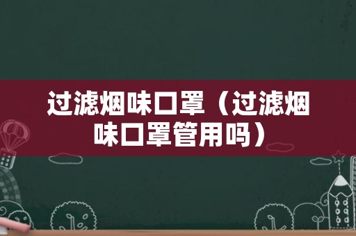 过滤烟味口罩（过滤烟味口罩管用吗）