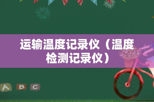 运输温度记录仪（温度检测记录仪）