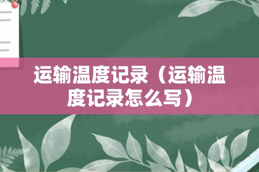 运输温度记录（运输温度记录怎么写）