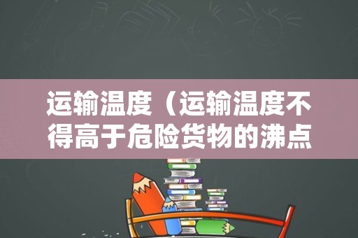运输温度（运输温度不得高于危险货物的沸点）
