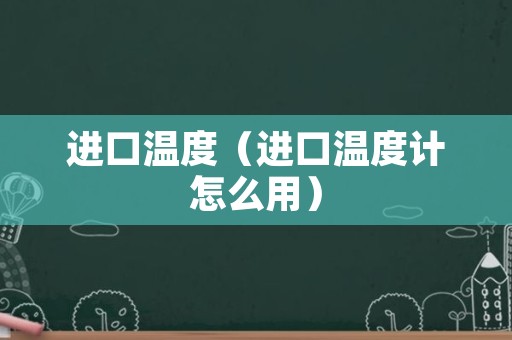 进口温度（进口温度计怎么用）