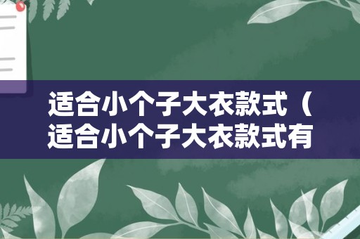 适合小个子大衣款式（适合小个子大衣款式有哪些）