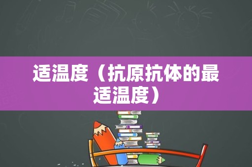 适温度（抗原抗体的最适温度）