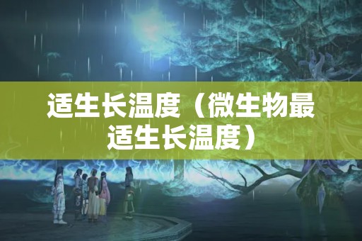 适生长温度（微生物最适生长温度）