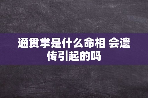 通贯掌是什么命相 会遗传引起的吗