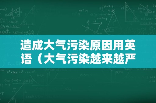 造成大气污染原因用英语（大气污染越来越严重英语）