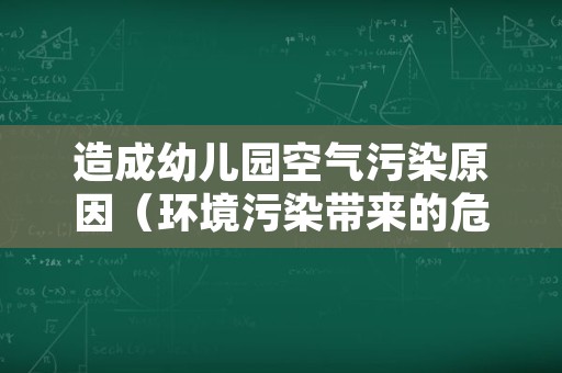 造成幼儿园空气污染原因（环境污染带来的危害幼儿园）