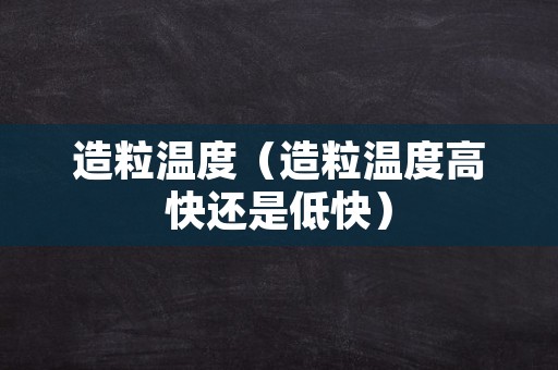 造粒温度（造粒温度高快还是低快）