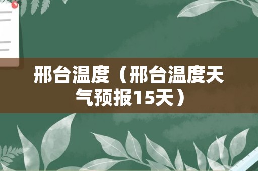邢台温度（邢台温度天气预报15天）