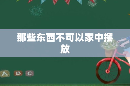 那些东西不可以家中摆放