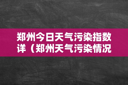 郑州今日天气污染指数详（郑州天气污染情况预报）