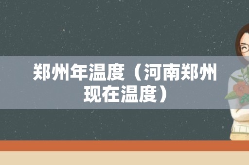 郑州年温度（河南郑州现在温度）