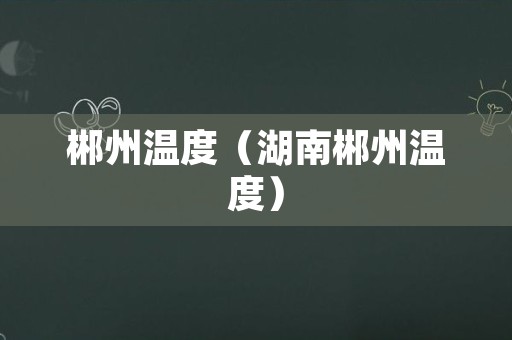 郴州温度（湖南郴州温度）