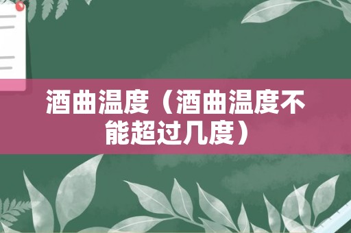 酒曲温度（酒曲温度不能超过几度）