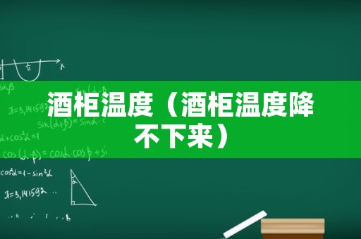 酒柜温度（酒柜温度降不下来）
