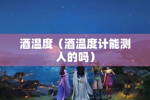 酒温度（酒温度计能测人的吗）