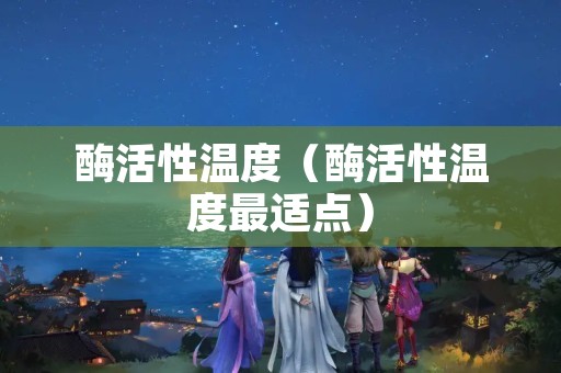 酶活性温度（酶活性温度最适点）