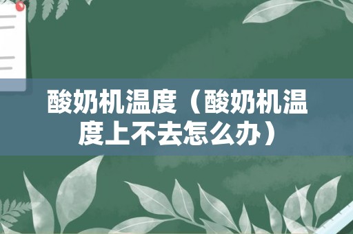 酸奶机温度（酸奶机温度上不去怎么办）