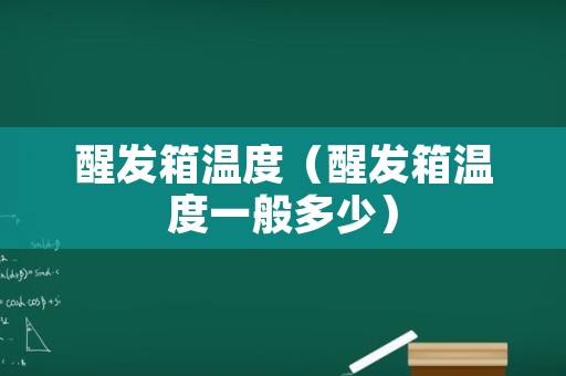 醒发箱温度（醒发箱温度一般多少）