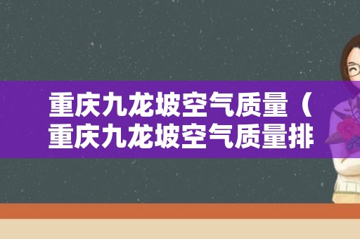 重庆九龙坡空气质量（重庆九龙坡空气质量排名）