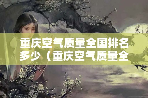 重庆空气质量全国排名多少（重庆空气质量全国排名多少名）