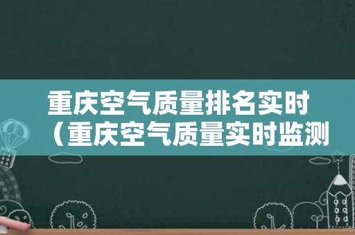 重庆空气质量排名实时（重庆空气质量实时监测排名）