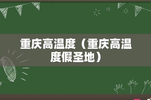 重庆高温度（重庆高温度假圣地）