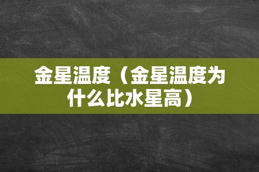 金星温度（金星温度为什么比水星高）
