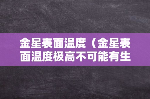 金星表面温度（金星表面温度极高不可能有生命存在改为反问句）