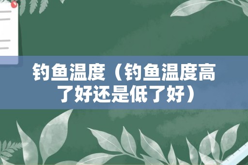 钓鱼温度（钓鱼温度高了好还是低了好）