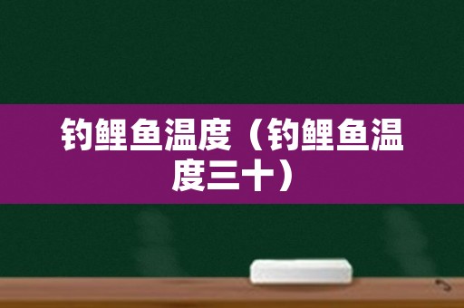 钓鲤鱼温度（钓鲤鱼温度三十）