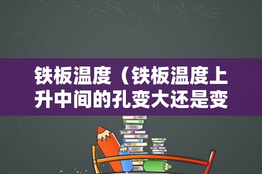铁板温度（铁板温度上升中间的孔变大还是变小）