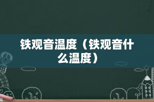 铁观音温度（铁观音什么温度）