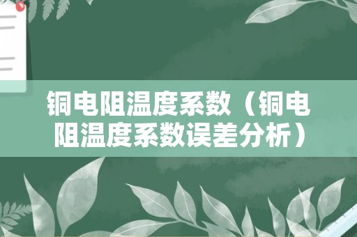 铜电阻温度系数（铜电阻温度系数误差分析）