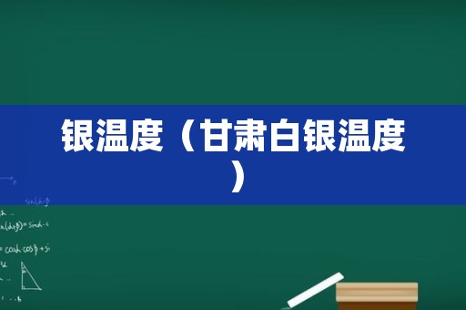 银温度（甘肃白银温度）