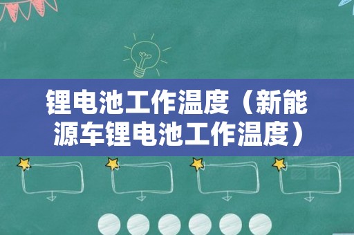 锂电池工作温度（新能源车锂电池工作温度）