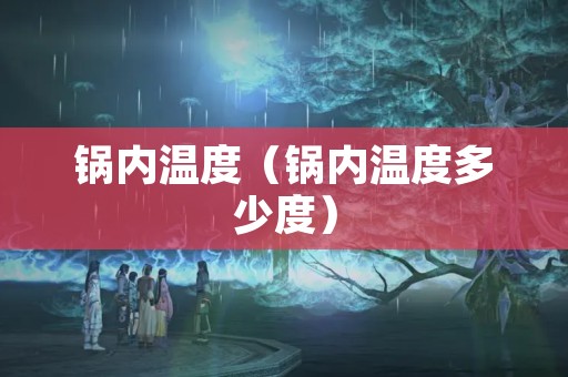 锅内温度（锅内温度多少度）