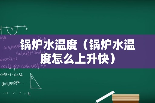 锅炉水温度（锅炉水温度怎么上升快）