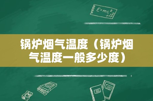 锅炉烟气温度（锅炉烟气温度一般多少度）