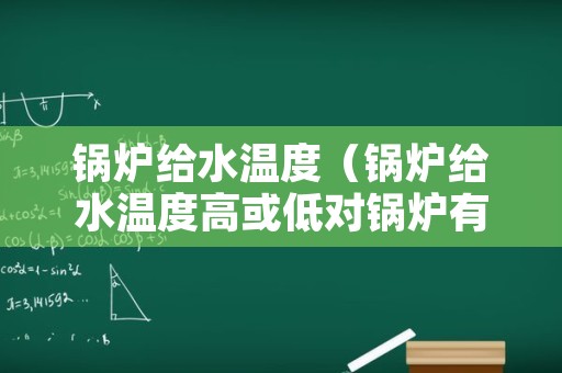 锅炉给水温度（锅炉给水温度高或低对锅炉有影响吗）