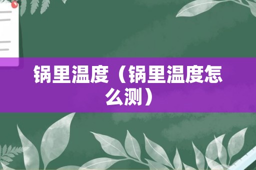 锅里温度（锅里温度怎么测）