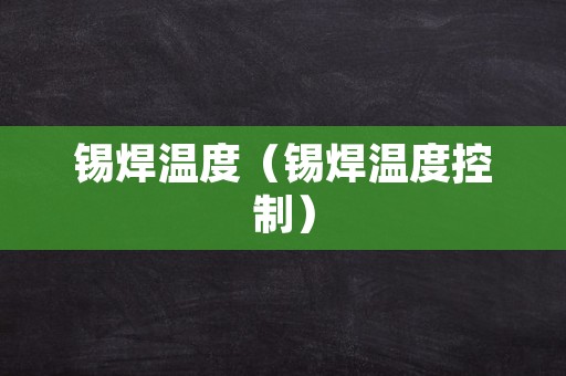 锡焊温度（锡焊温度控制）