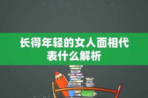 长得年轻的女人面相代表什么解析