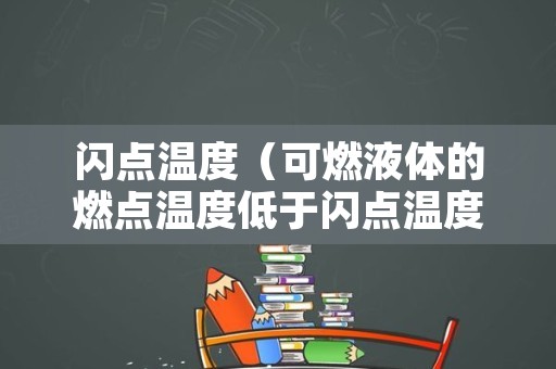 闪点温度（可燃液体的燃点温度低于闪点温度）