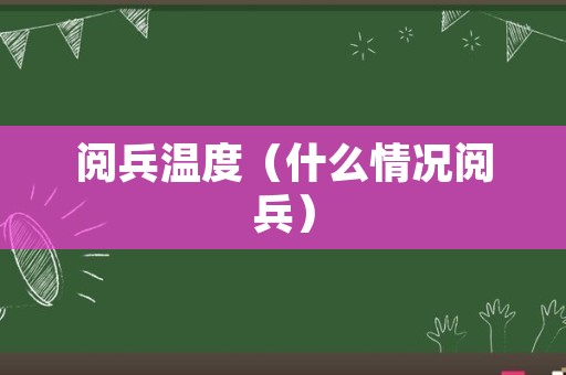 阅兵温度（什么情况阅兵）