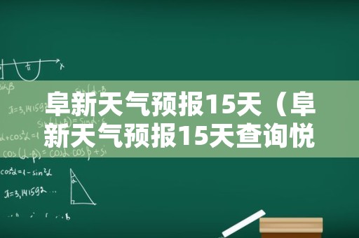 阜新天气预报15天（阜新天气预报15天查询悦纳）