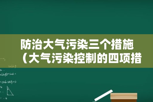 防治大气污染三个措施（大气污染控制的四项措施）