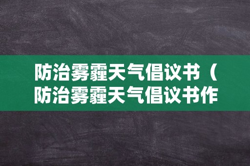 防治雾霾天气倡议书（防治雾霾天气倡议书作文500字）
