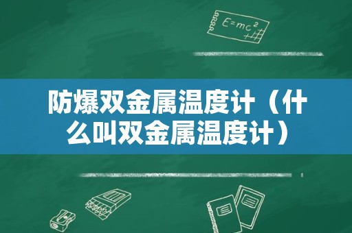 防爆双金属温度计（什么叫双金属温度计）