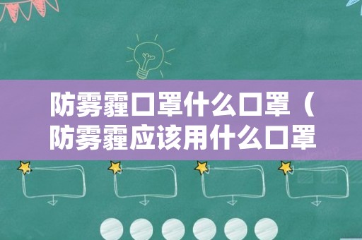 防雾霾口罩什么口罩（防雾霾应该用什么口罩）